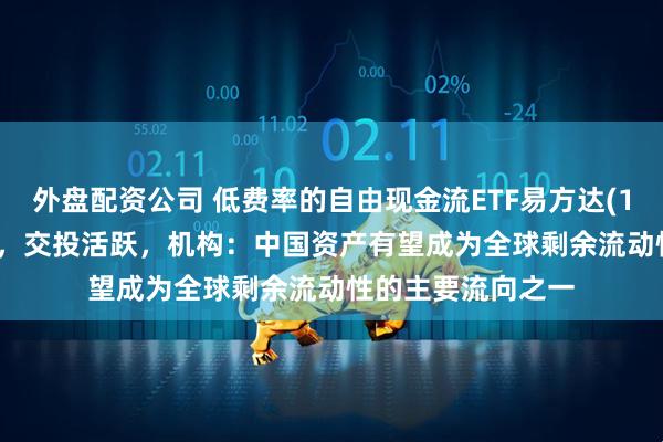 外盘配资公司 低费率的自由现金流ETF易方达(159222)红盘震荡，交投活跃，机构：中国资产有望成为全球剩余流动性的主要流向之一