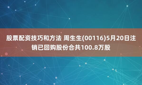 股票配资技巧和方法 周生生(00116)5月20日注销已回购股份合共100.8万股