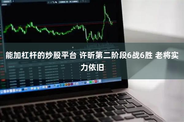 能加杠杆的炒股平台 许昕第二阶段6战6胜 老将实力依旧