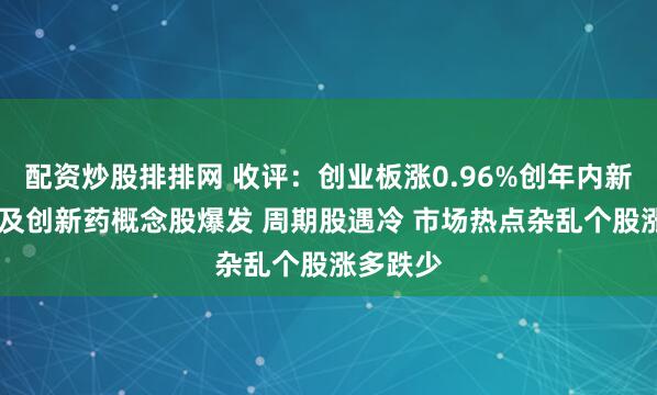 配资炒股排排网 收评：创业板涨0.96%创年内新高 算力及创新药概念股爆发 周期股遇冷 市场热点杂乱个股涨多跌少
