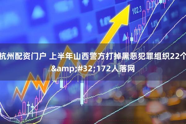 杭州配资门户 上半年山西警方打掉黑恶犯罪组织22个&#32;172人落网
